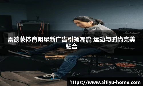 雷德蒙体育明星新广告引领潮流 运动与时尚完美融合